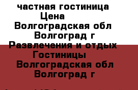 частная гостиница › Цена ­ 350 - Волгоградская обл., Волгоград г. Развлечения и отдых » Гостиницы   . Волгоградская обл.,Волгоград г.